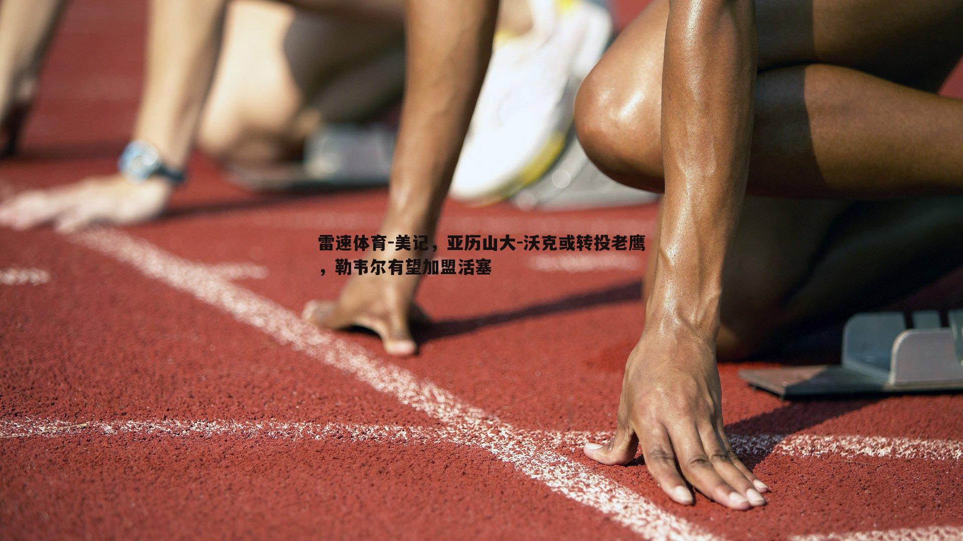 美记，亚历山大-沃克或转投老鹰，勒韦尔有望加盟活塞