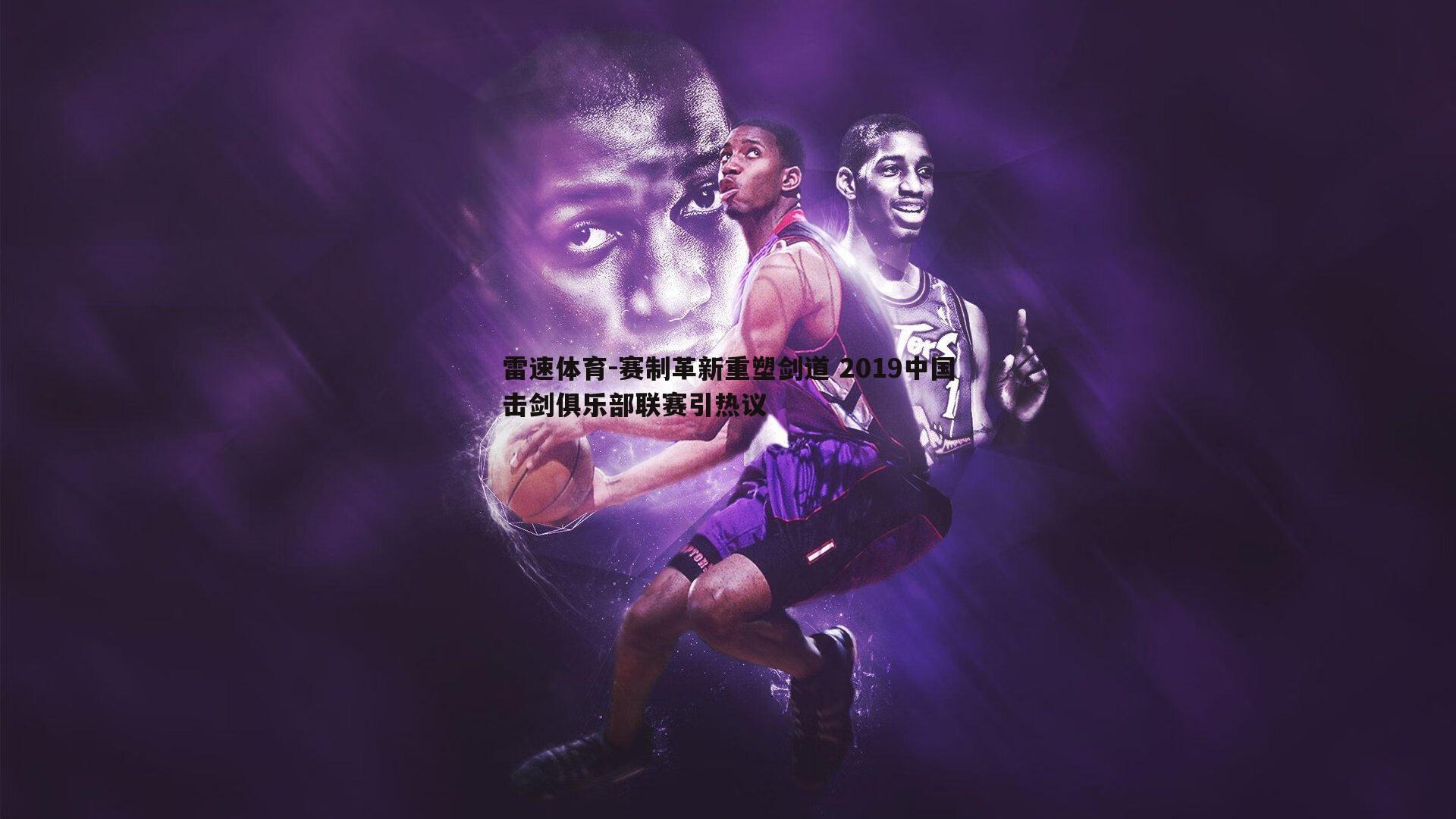 赛制革新重塑剑道 2019中国击剑俱乐部联赛引热议