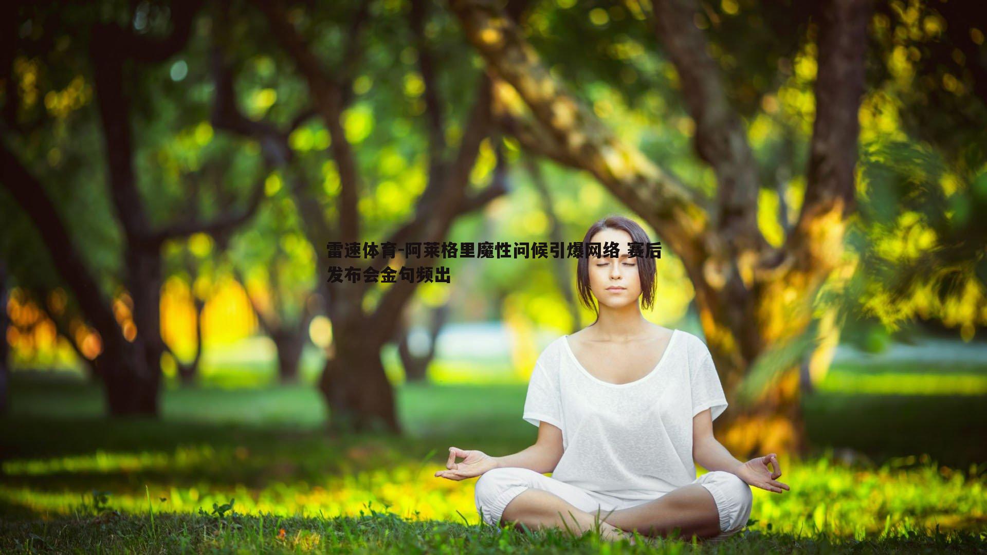 阿莱格里魔性问候引爆网络 赛后发布会金句频出