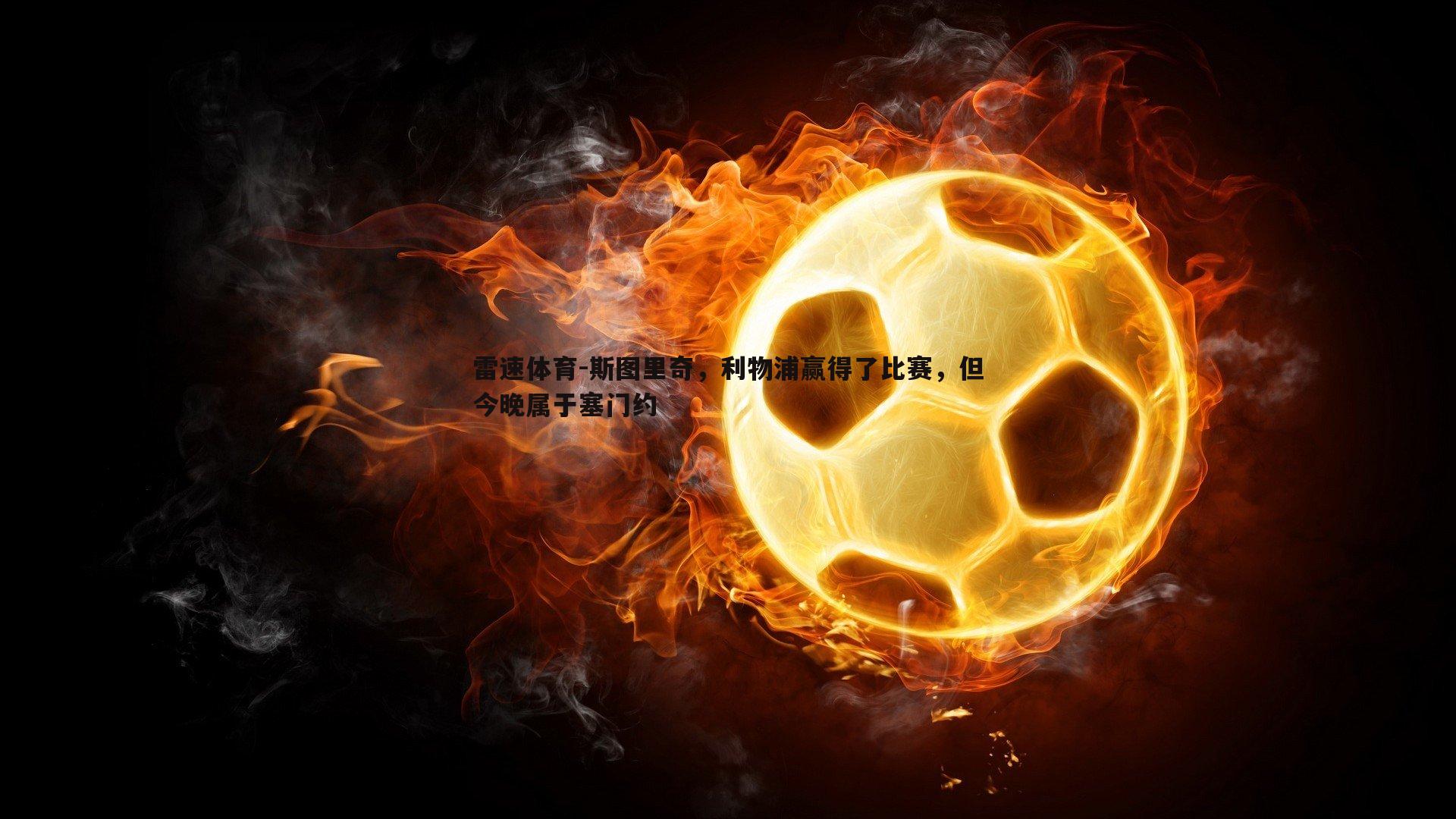 斯图里奇,利物浦赢得了比赛,但今晚属于塞门约